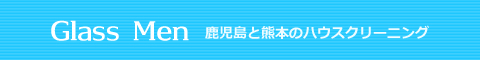 鹿児島県出水市、阿久根市、伊佐市、熊本県水俣市、長島町のハウスクリーニング店Glass Men
