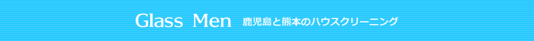 鹿児島県出水市、阿久根市、伊佐市、熊本県水俣市、長島町のハウスクリーニング店Glass Men
